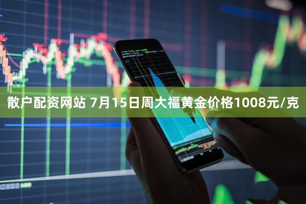 散户配资网站 7月15日周大福黄金价格1008元/克