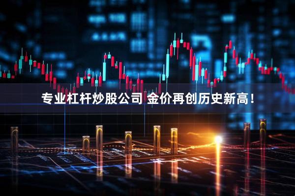 专业杠杆炒股公司 金价再创历史新高！